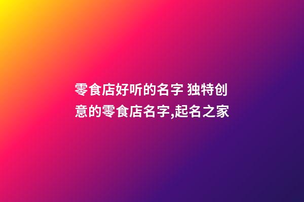 零食店好听的名字 独特创意的零食店名字,起名之家-第1张-店铺起名-玄机派